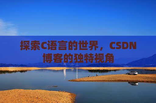 探索C语言的世界,CSDN博客的独特视角